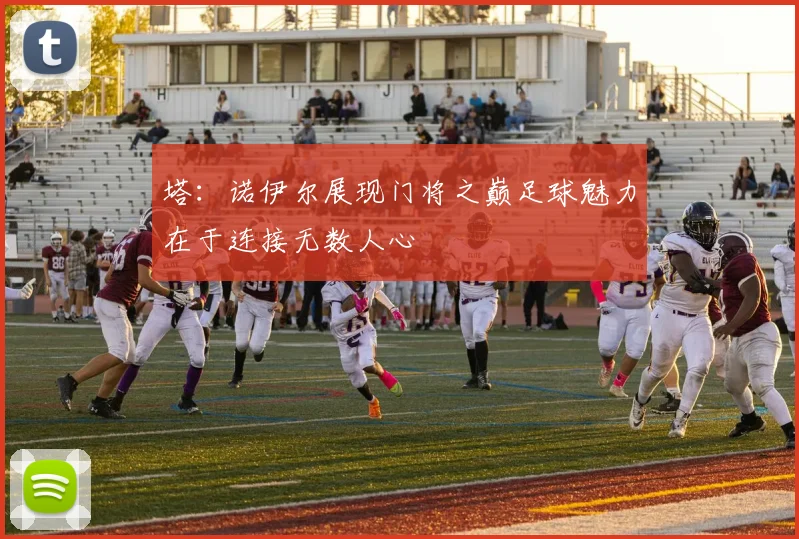 塔：诺伊尔展现门将之巅足球魅力在于连接无数人心