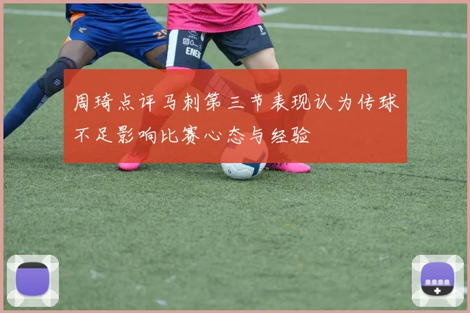 周琦点评马刺第三节表现认为传球不足影响比赛心态与经验
