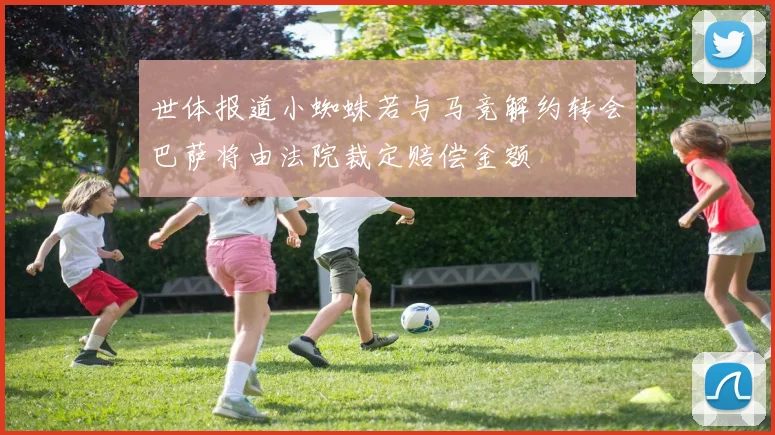 世体报道小蜘蛛若与马竞解约转会巴萨将由法院裁定赔偿金额
